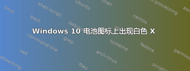 Windows 10 电池图标上出现白色 X