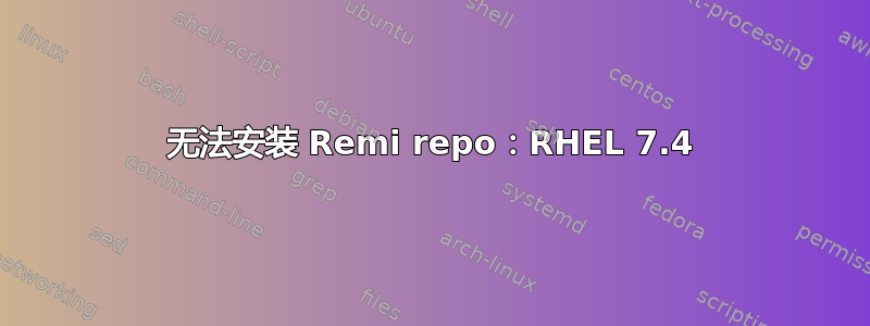 无法安装 Remi repo：RHEL 7.4