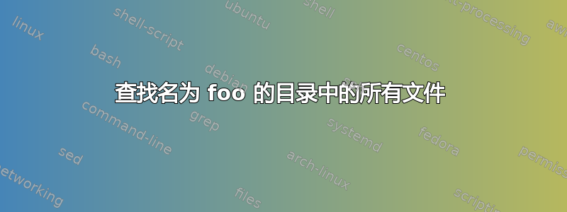 查找名为 foo 的目录中的所有文件