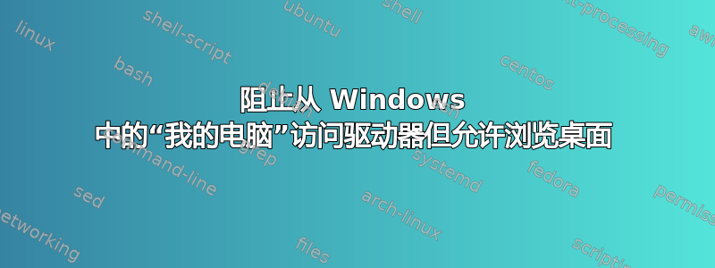 阻止从 Windows 中的“我的电脑”访问驱动器但允许浏览桌面