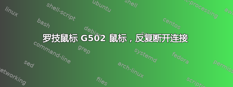 罗技鼠标 G502 鼠标，反复断开连接