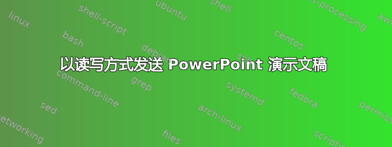 以读写方式发送 PowerPoint 演示文稿