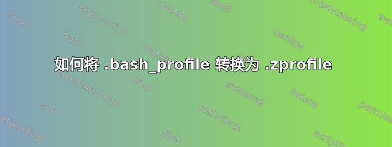 如何将 .bash_profile 转换为 .zprofile