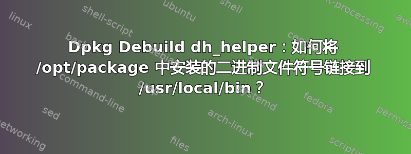 Dpkg Debuild dh_helper：如何将 /opt/package 中安装的二进制文件符号链接到 /usr/local/bin？