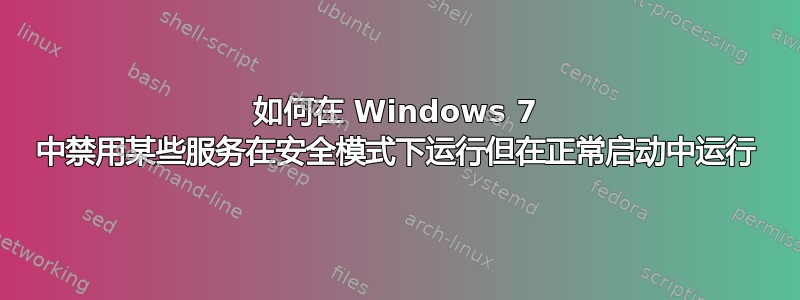 如何在 Windows 7 中禁用某些服务在安全模式下运行但在正常启动中运行