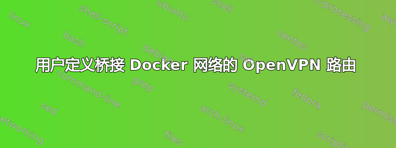 用户定义桥接 Docker 网络的 OpenVPN 路由