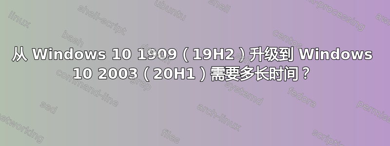 从 Windows 10 1909（19H2）升级到 Windows 10 2003（20H1）需要多长时间？