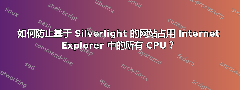 如何防止基于 Silverlight 的网站占用 Internet Explorer 中的所有 CPU？