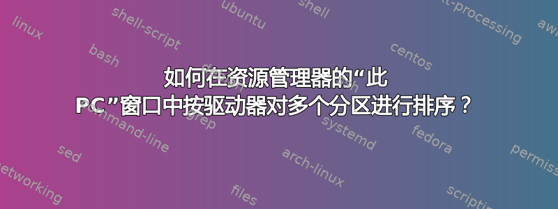 如何在资源管理器的“此 PC”窗口中按驱动器对多个分区进行排序？