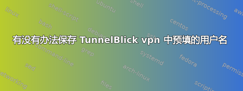 有没有办法保存 TunnelBlick vpn 中预填的用户名