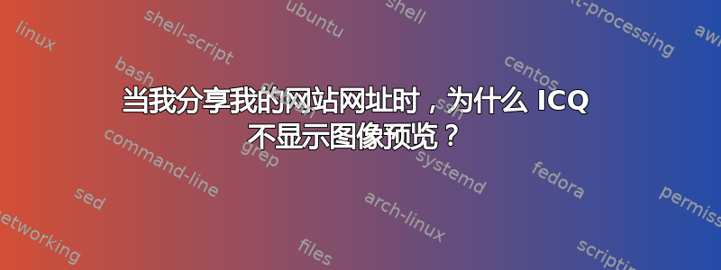 当我分享我的网站网址时，为什么 ICQ 不显示图像预览？