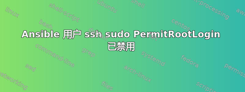 Ansible 用户 ssh sudo PermitRootLogin 已禁用