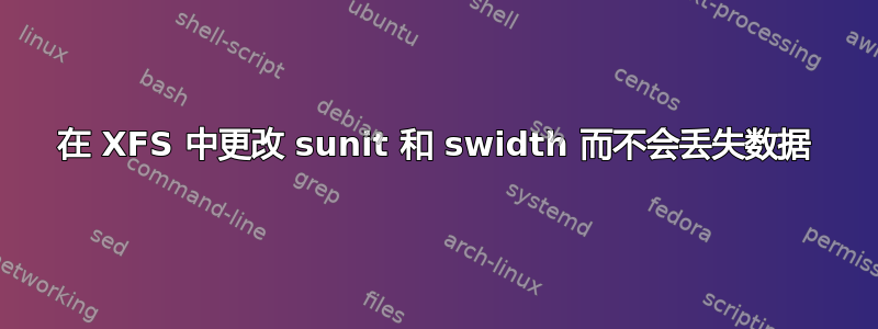 在 XFS 中更改 sunit 和 swidth 而不会丢失数据