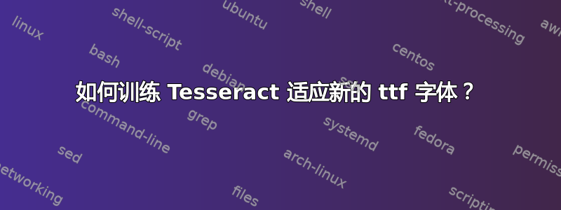 如何训练 Tesseract 适应新的 ttf 字体？