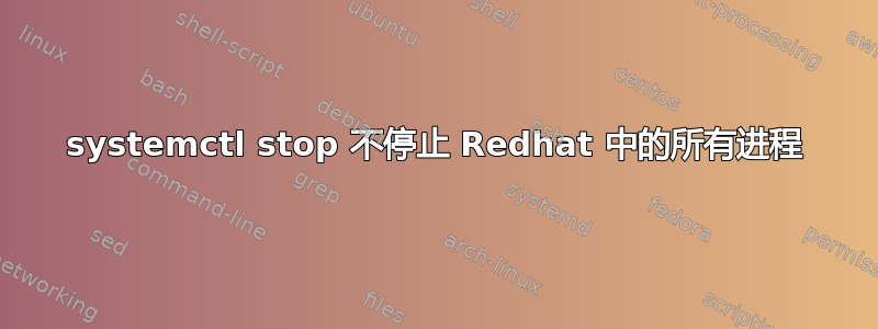 systemctl stop 不停止 Redhat 中的所有进程