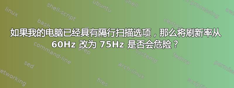 如果我的电脑已经具有隔行扫描选项，那么将刷新率从 60Hz 改为 75Hz 是否会危险？