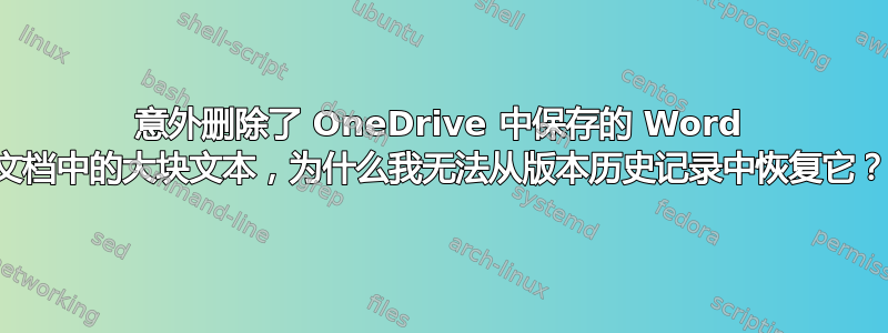意外删除了 OneDrive 中保存的 Word 文档中的大块文本，为什么我无法从版本历史记录中恢复它？
