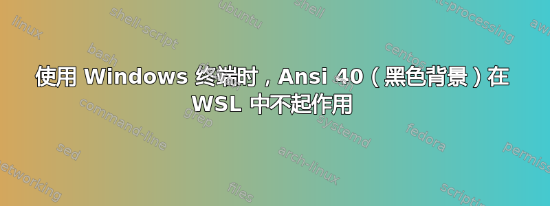 使用 Windows 终端时，Ansi 40（黑色背景）在 WSL 中不起作用