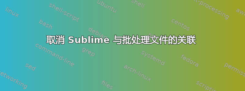 取消 Sublime 与批处理文件的关联