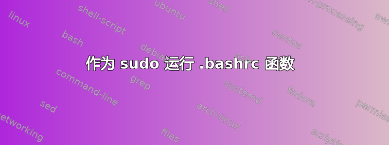 作为 sudo 运行 .bashrc 函数 