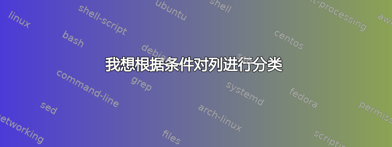 我想根据条件对列进行分类