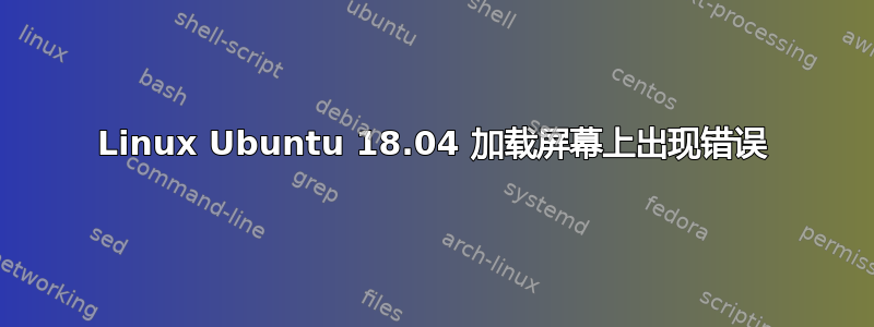 Linux Ubuntu 18.04 加载屏幕上出现错误