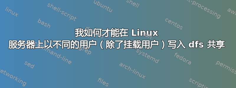 我如何才能在 Linux 服务器上以不同的用户（除了挂载用户）写入 dfs 共享