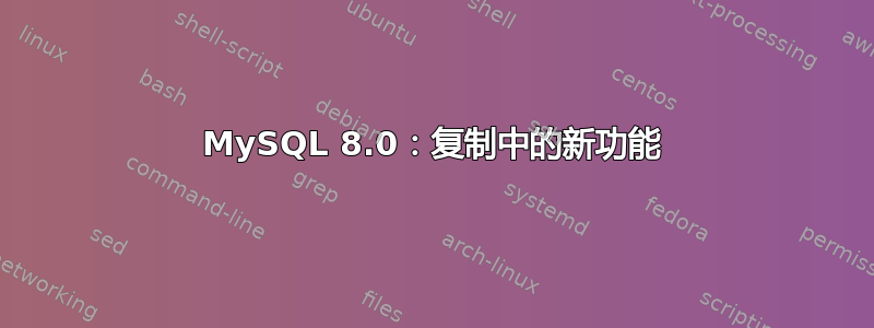 MySQL 8.0：复制中的新功能