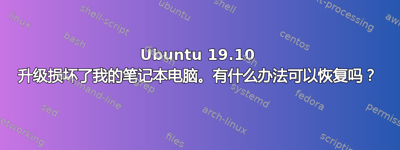 Ubuntu 19.10 升级损坏了我的笔记本电脑。有什么办法可以恢复吗？
