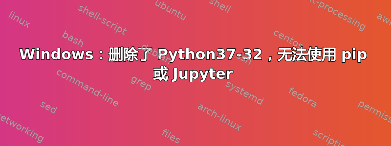 Windows：删除了 Python37-32，无法使用 pip 或 Jupyter