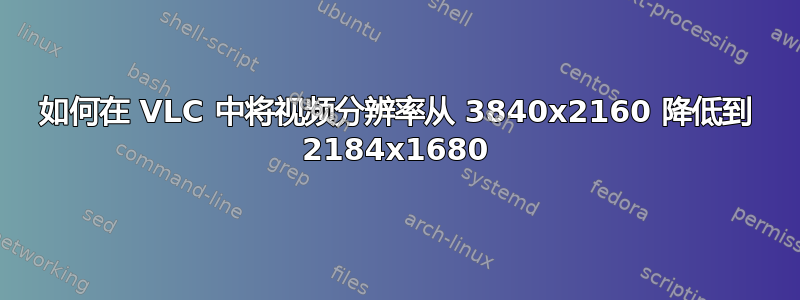 如何在 VLC 中将视频分辨率从 3840x2160 降低到 2184x1680