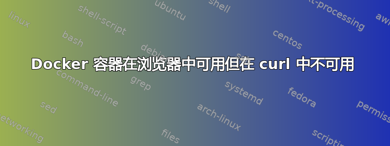 Docker 容器在浏览器中可用但在 curl 中不可用