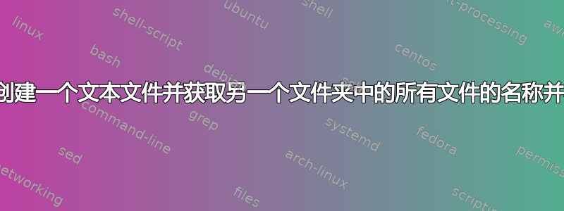 如何创建一个批处理脚本，创建一个文本文件并获取另一个文件夹中的所有文件的名称并将其存储在原始文本文件中