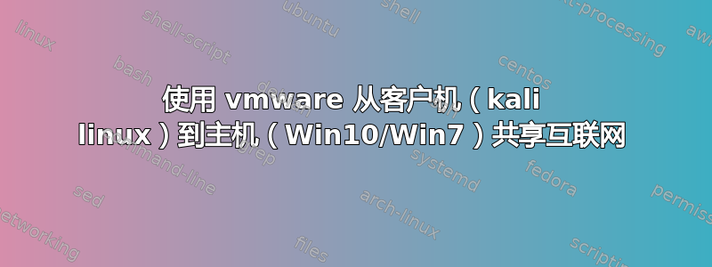 使用 vmware 从客户机（kali linux）到主机（Win10/Win7）共享互联网