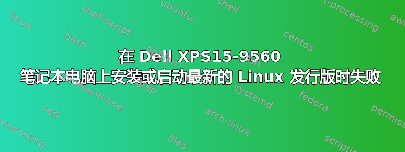 在 Dell XPS15-9560 笔记本电脑上安装或启动最新的 Linux 发行版时失败