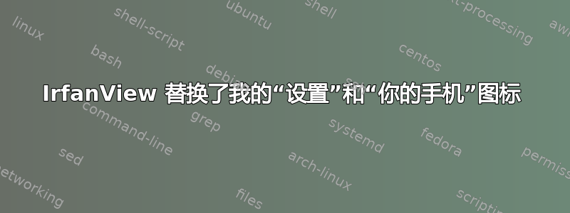 IrfanView 替换了我的“设置”和“你的手机”图标