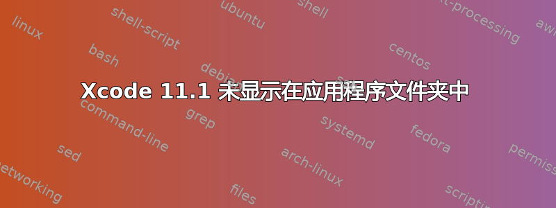 Xcode 11.1 未显示在应用程序文件夹中