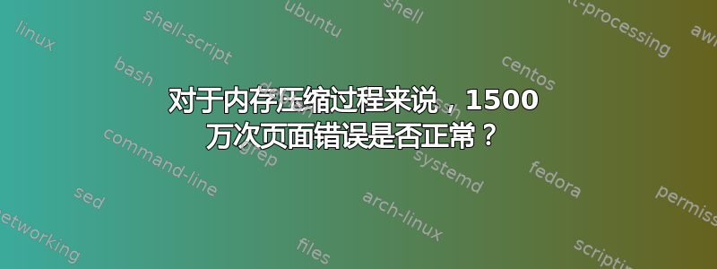 对于内存压缩过程来说，1500 万次页面错误是否正常？