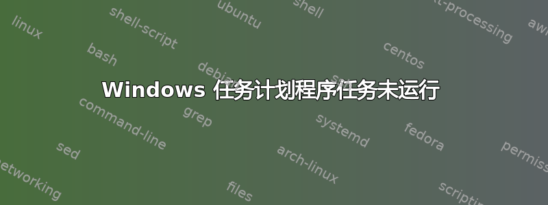 Windows 任务计划程序任务未运行