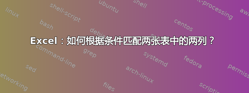 Excel：如何根据条件匹配两张表中的两列？