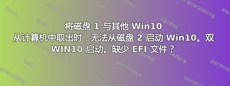 将磁盘 1 与其他 Win10 从计算机中取出时，无法从磁盘 2 启动 Win10。双 WIN10 启动。缺少 EFI 文件？