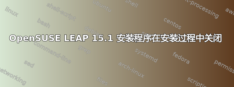 OpenSUSE LEAP 15.1 安装程序在安装过程中关闭