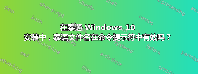 在泰语 Windows 10 安装中，泰语文件名在命令提示符中有效吗？