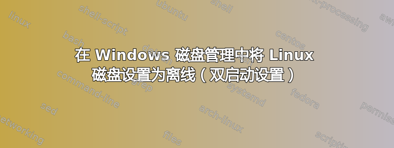 在 Windows 磁盘管理中将 Linux 磁盘设置为离线（双启动设置）