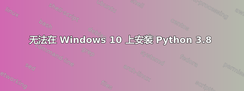 无法在 Windows 10 上安装 Python 3.8