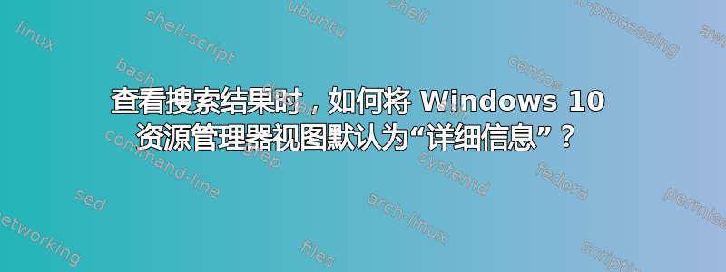 查看搜索结果时，如何将 Windows 10 资源管理器视图默认为“详细信息”？