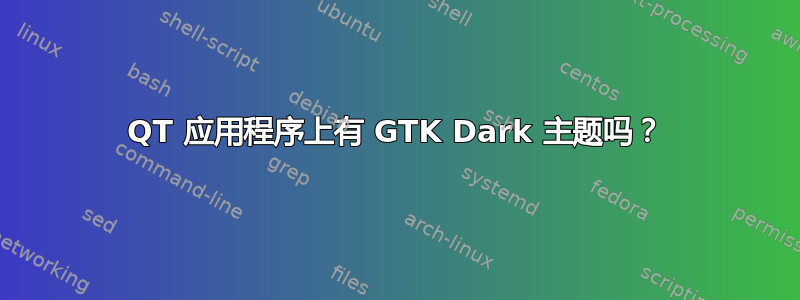 QT 应用程序上有 GTK Dark 主题吗？