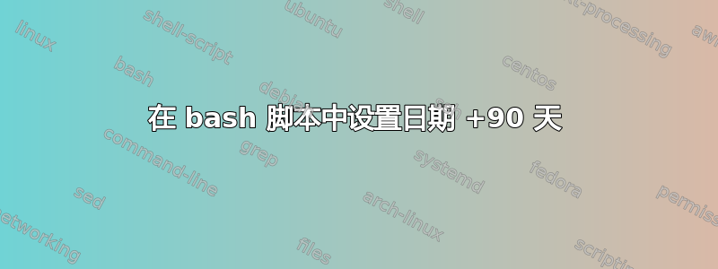 在 bash 脚本中设置日期 +90 天