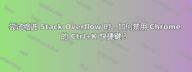 尝试缩进 Stack Overflow 时，如何禁用 Chrome 的 Ctrl+K 快捷键？