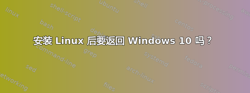 安装 Linux 后要返回 Windows 10 吗？